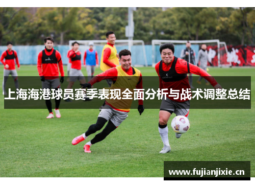 上海海港球员赛季表现全面分析与战术调整总结