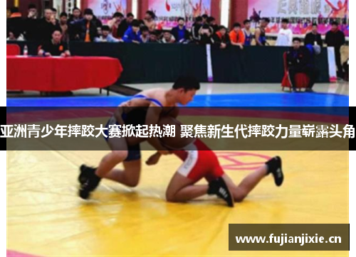 亚洲青少年摔跤大赛掀起热潮 聚焦新生代摔跤力量崭露头角