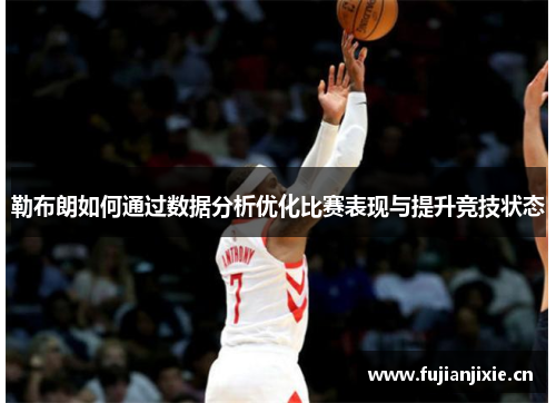 勒布朗如何通过数据分析优化比赛表现与提升竞技状态
