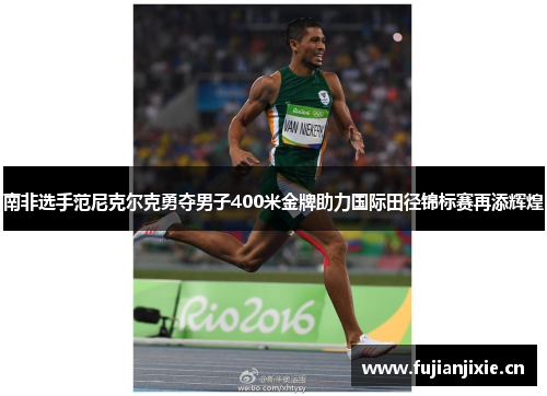 南非选手范尼克尔克勇夺男子400米金牌助力国际田径锦标赛再添辉煌