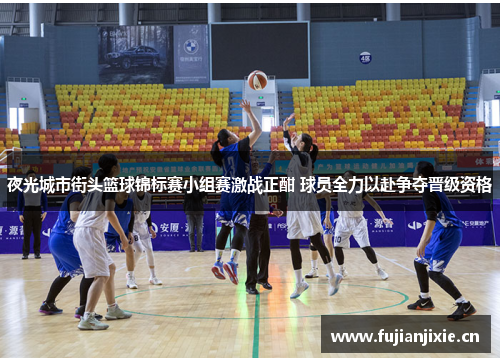 夜光城市街头篮球锦标赛小组赛激战正酣 球员全力以赴争夺晋级资格
