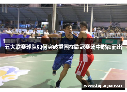 五大联赛球队如何突破重围在欧冠赛场中脱颖而出