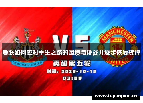 曼联如何应对重生之路的困境与挑战并逐步恢复辉煌