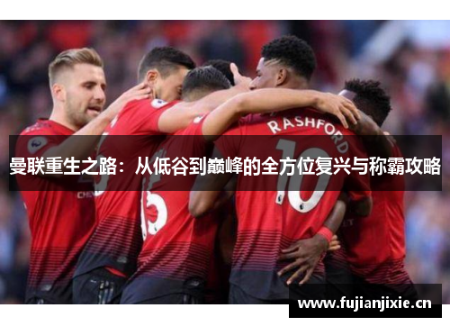 曼联重生之路：从低谷到巅峰的全方位复兴与称霸攻略