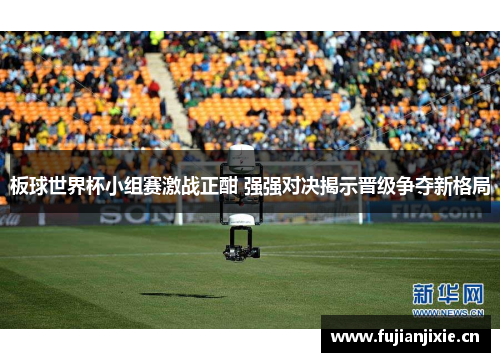 板球世界杯小组赛激战正酣 强强对决揭示晋级争夺新格局