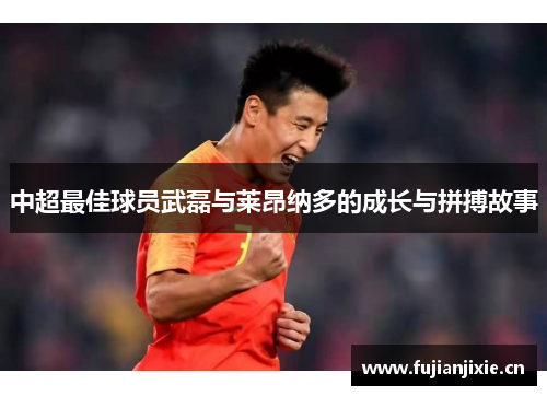 中超最佳球员武磊与莱昂纳多的成长与拼搏故事