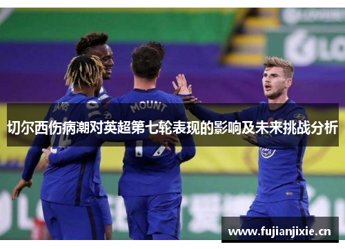 切尔西伤病潮对英超第七轮表现的影响及未来挑战分析