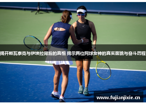 揭开斯瓦泰克与伊埃拉背后的真相 揭示两位网球女神的真实面貌与奋斗历程