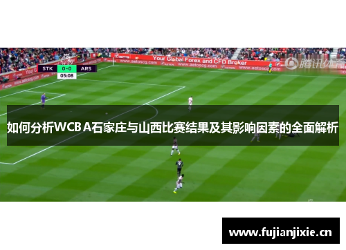 如何分析WCBA石家庄与山西比赛结果及其影响因素的全面解析
