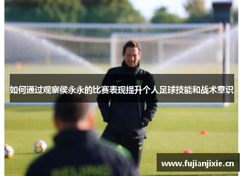 如何通过观察侯永永的比赛表现提升个人足球技能和战术意识