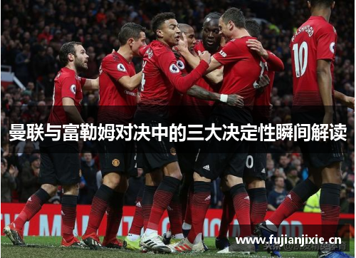 曼联与富勒姆对决中的三大决定性瞬间解读
