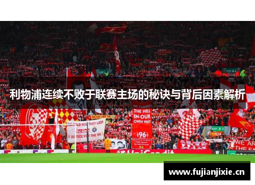 利物浦连续不败于联赛主场的秘诀与背后因素解析