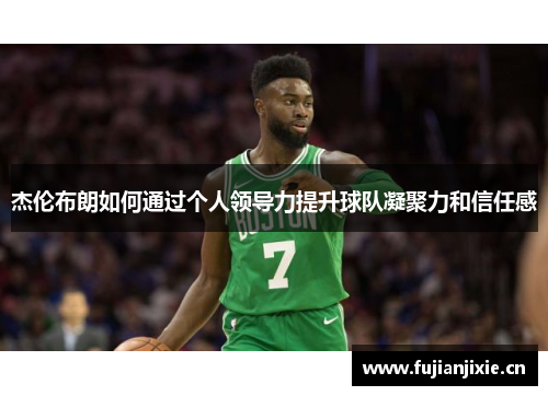 杰伦布朗如何通过个人领导力提升球队凝聚力和信任感