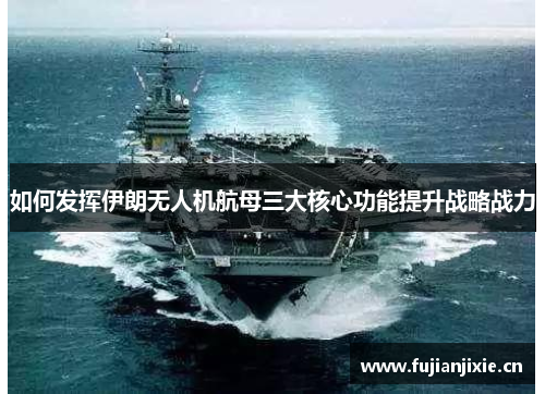 如何发挥伊朗无人机航母三大核心功能提升战略战力