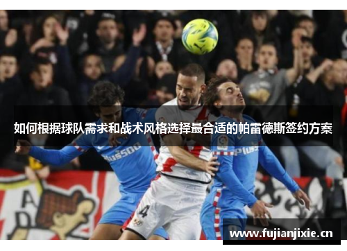 如何根据球队需求和战术风格选择最合适的帕雷德斯签约方案