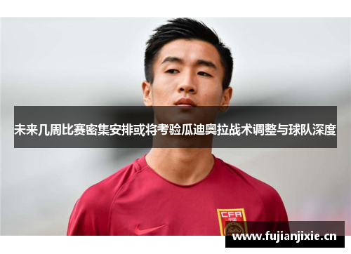 未来几周比赛密集安排或将考验瓜迪奥拉战术调整与球队深度