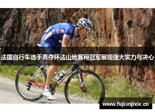 法国自行车选手勇夺环法山地赛段冠军展现强大实力与决心