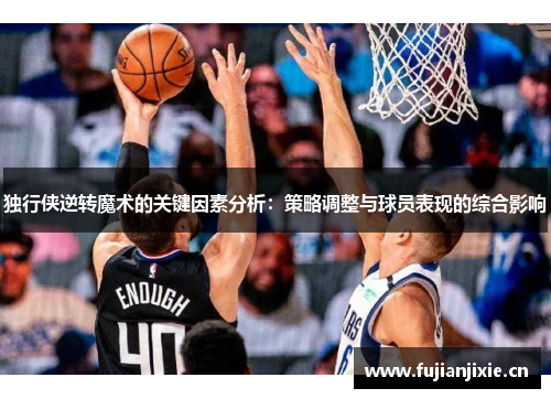 独行侠逆转魔术的关键因素分析：策略调整与球员表现的综合影响