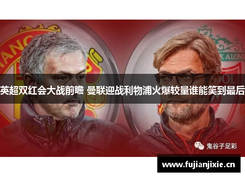 英超双红会大战前瞻 曼联迎战利物浦火爆较量谁能笑到最后