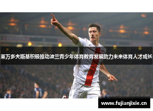 莱万多夫斯基积极推动波兰青少年体育教育发展助力未来体育人才成长