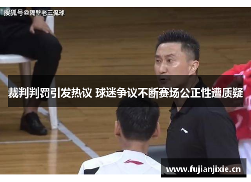 裁判判罚引发热议 球迷争议不断赛场公正性遭质疑