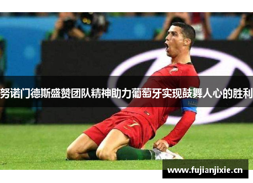努诺门德斯盛赞团队精神助力葡萄牙实现鼓舞人心的胜利