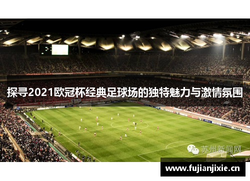 探寻2021欧冠杯经典足球场的独特魅力与激情氛围