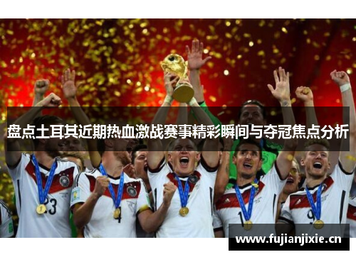 盘点土耳其近期热血激战赛事精彩瞬间与夺冠焦点分析