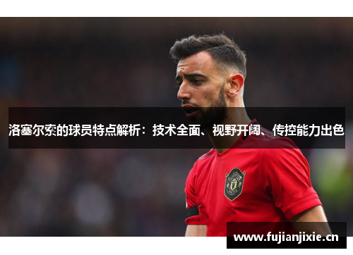 洛塞尔索的球员特点解析:技术全面、视野开阔、传控能力出色 洛塞尔索的球员特点解析:技术全面、视野开阔、传控能力出色