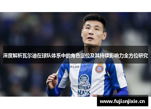 深度解析瓦尔迪在球队体系中的角色定位及其持续影响力全方位研究 深度解析瓦尔迪在球队体系中的角色定位及其持续影响力全方位研究