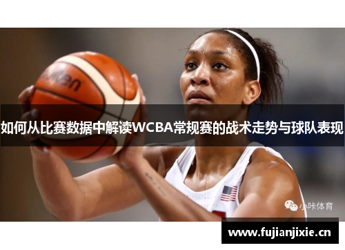 如何从比赛数据中解读WCBA常规赛的战术走势与球队表现